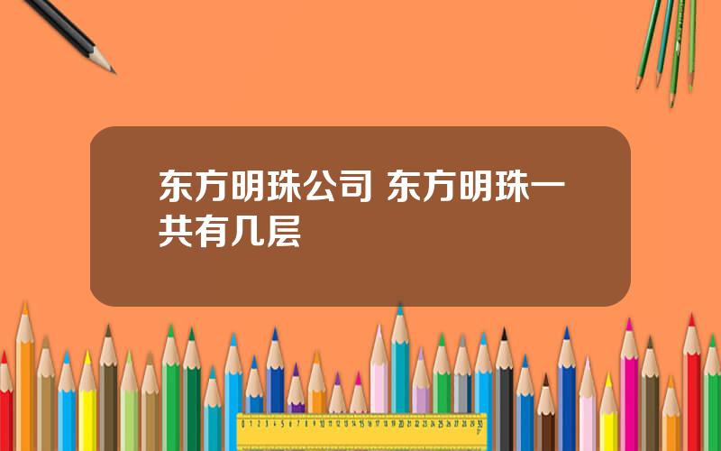 东方明珠公司 东方明珠一共有几层